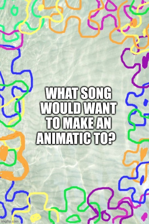 Seabed Temp | WHAT SONG WOULD WANT TO MAKE AN ANIMATIC TO? | image tagged in seabed temp | made w/ Imgflip meme maker