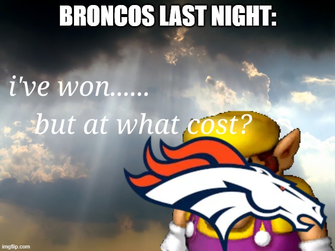 All jokes aside, Prayers for Bo... | BRONCOS LAST NIGHT: | image tagged in i have won but at what cost,denver broncos | made w/ Imgflip meme maker
