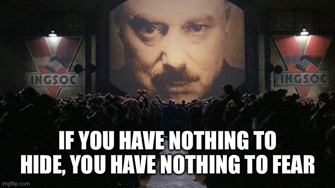 IF YOU HAVE NOTHING TO HIDE, YOU HAVE NOTHING TO FEAR | image tagged in 1984 | made w/ Imgflip meme maker