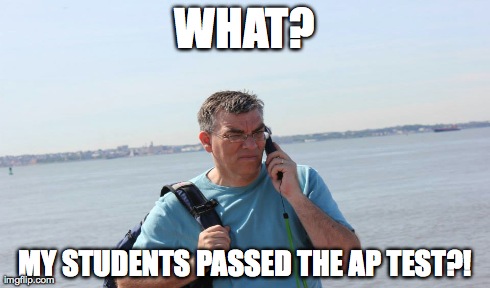 WHAT? MY STUDENTS PASSED THE AP TEST?! | made w/ Imgflip meme maker