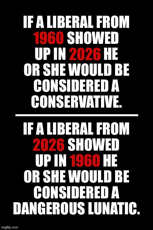 With emphasis on dangerous and lunatic… | 1960; 2026; 2026; 1960 | image tagged in political meme,1960,2026,conservative,liberal,dangerous lunatic | made w/ Imgflip meme maker