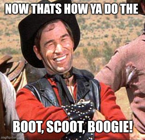 cowboy | NOW THATS HOW YA DO THE BOOT, SCOOT, BOOGIE! | image tagged in cowboy | made w/ Imgflip meme maker