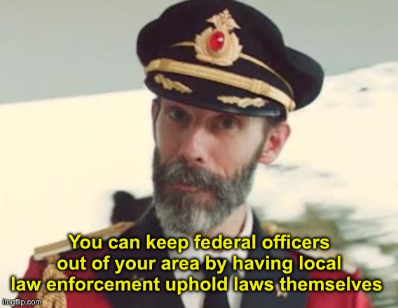 It’s not difficult | You can keep federal officers out of your area by having local law enforcement uphold laws themselves | image tagged in captain obvious,politics lol,memes | made w/ Imgflip meme maker