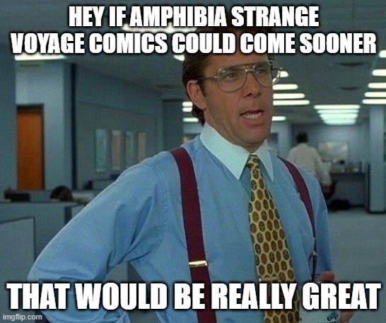 That Would Be Great | HEY IF AMPHIBIA STRANGE VOYAGE COMICS COULD COME SOONER; THAT WOULD BE REALLY GREAT | image tagged in memes,that would be great | made w/ Imgflip meme maker
