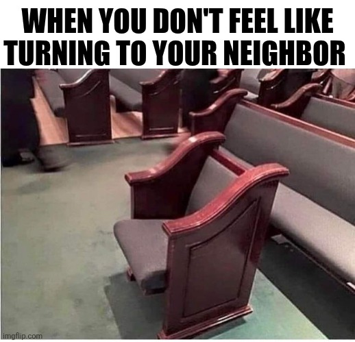 When You Don't Feel Like Turning To Your Neighbor | WHEN YOU DON'T FEEL LIKE TURNING TO YOUR NEIGHBOR | image tagged in chrisjoines1 | made w/ Imgflip meme maker