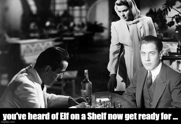 Capablanca in Casablanca | you've heard of Elf on a Shelf now get ready for ... | image tagged in casablanca,chess,games,classic movies,humphrey bogart | made w/ Imgflip meme maker