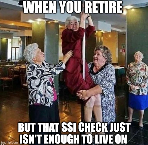 When You Retire | WHEN YOU RETIRE; BUT THAT SSI CHECK JUST ISN'T ENOUGH TO LIVE ON | image tagged in chrisjoines1 | made w/ Imgflip meme maker