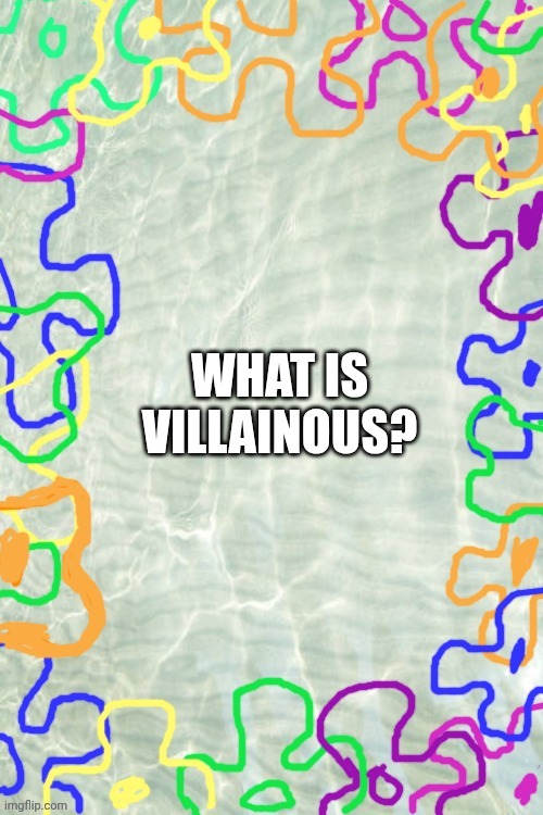 Seabed Temp | WHAT IS VILLAINOUS? | image tagged in seabed temp | made w/ Imgflip meme maker