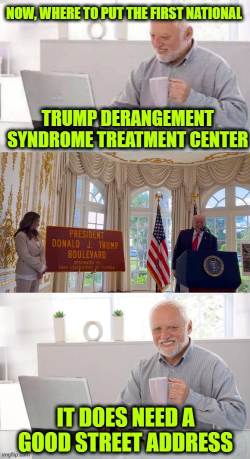 Florida is a Good Spot | NOW, WHERE TO PUT THE FIRST NATIONAL; TRUMP DERANGEMENT SYNDROME TREATMENT CENTER; IT DOES NEED A GOOD STREET ADDRESS | image tagged in hide the pain harold large,trump,boulevard | made w/ Imgflip meme maker