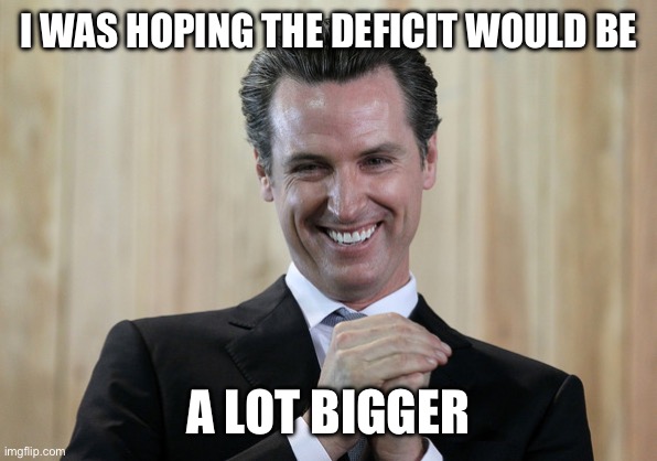 Scheming Gavin Newsom  | I WAS HOPING THE DEFICIT WOULD BE A LOT BIGGER | image tagged in scheming gavin newsom | made w/ Imgflip meme maker