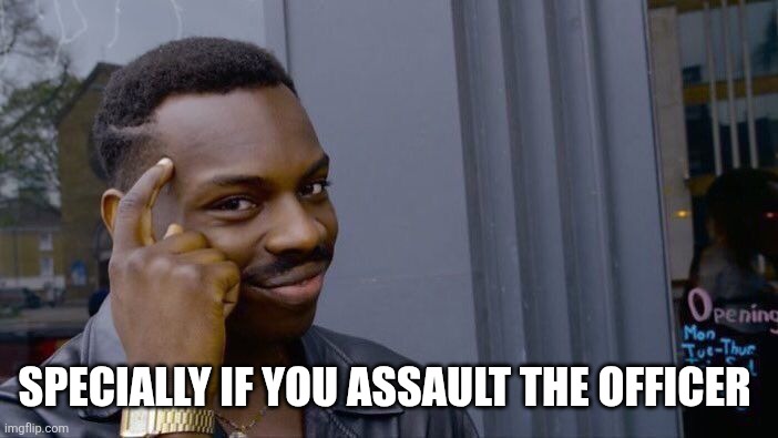 Roll Safe Think About It Meme | SPECIALLY IF YOU ASSAULT THE OFFICER | image tagged in memes,roll safe think about it | made w/ Imgflip meme maker