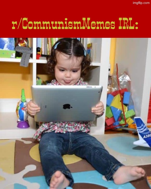 They are one of those 9-13 year olds who think they’re based giga chads for supporting communism | r/CommunismMemes IRL: | image tagged in ipad kid,communism,communist,reddit | made w/ Imgflip meme maker