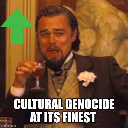 Laughing Leo Meme | CULTURAL GENOCIDE AT ITS FINEST | image tagged in memes,laughing leo | made w/ Imgflip meme maker