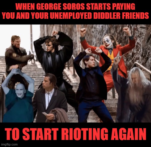 Soros is writing more checks to Antifa goofballs again | WHEN GEORGE SOROS STARTS PAYING YOU AND YOUR UNEMPLOYED DIDDLER FRIENDS; TO START RIOTING AGAIN | image tagged in joker peter parker anakin and co dancing,antifa,george soros | made w/ Imgflip meme maker
