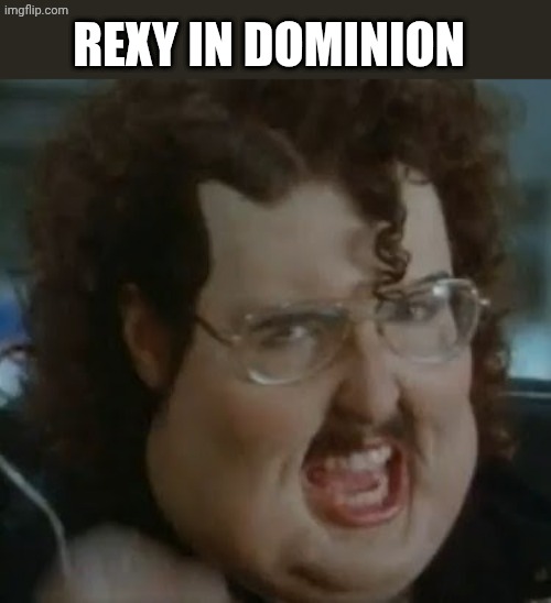 weird al meme im fat | REXY IN DOMINION | image tagged in weird al meme im fat | made w/ Imgflip meme maker