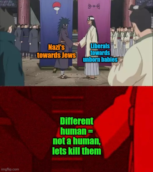 Naruto Handshake Meme Template | Liberals towards unborn babies; Nazi's towards Jews; Different human = not a human, lets kill them | image tagged in naruto handshake meme template,liberals,abortion,nazis,hitler,murder | made w/ Imgflip meme maker