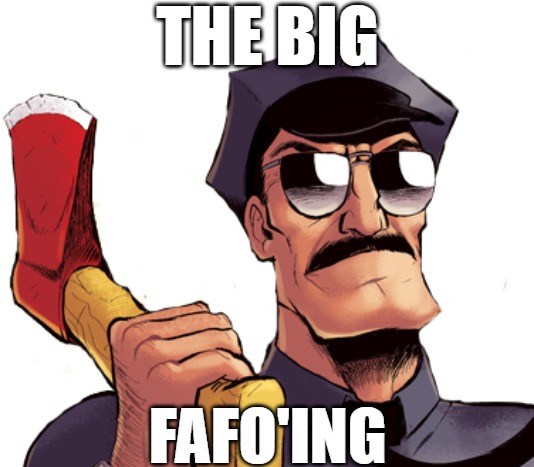 THE BIG FAFO'ING | image tagged in axe cop | made w/ Imgflip meme maker