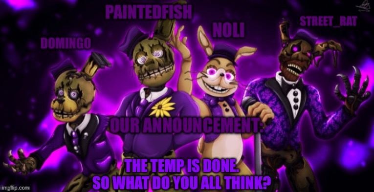The springtrap’s announcement temp | THE TEMP IS DONE. SO WHAT DO YOU ALL THINK? | image tagged in the springtrap s announcement temp | made w/ Imgflip meme maker
