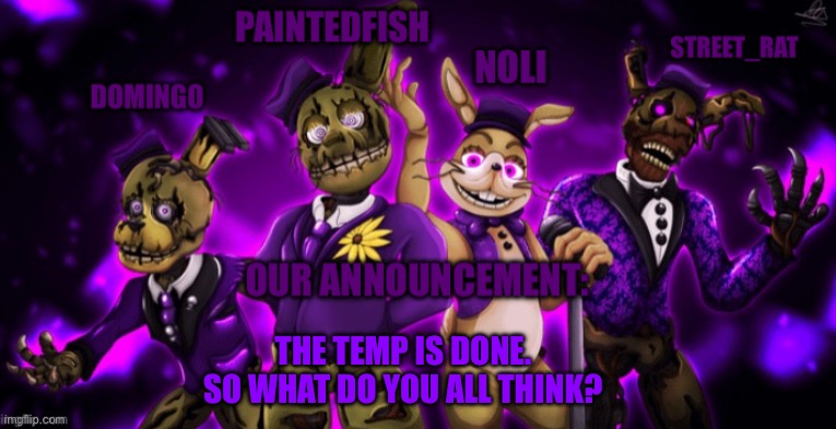 The springtrap’s announcement temp | THE TEMP IS DONE. SO WHAT DO YOU ALL THINK? | image tagged in the springtrap s announcement temp | made w/ Imgflip meme maker