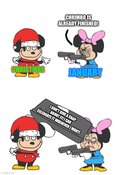 Mokey appears to be very stubborn because he doesn't care Chrimbo is over even after 6th January! | CHRIMBO IS ALREADY FINISHED! JANUARY; CHRISTMAS; I DON'T GIVE A CRAP ABOUT IT! I CAN CELEBRATE IT WHENEVER I WANT! | image tagged in mokey mouse,january,christmas is over,i dont care,stubborn | made w/ Imgflip meme maker
