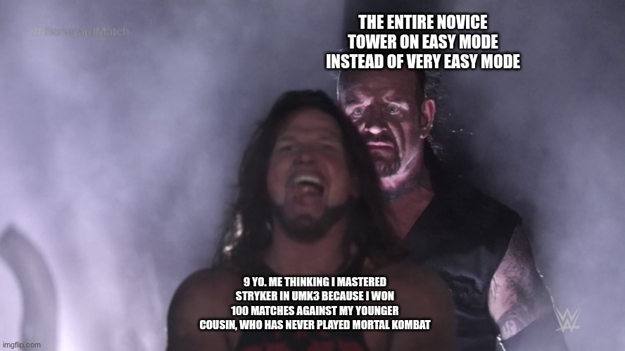 I got bored | THE ENTIRE NOVICE TOWER ON EASY MODE INSTEAD OF VERY EASY MODE; 9 YO. ME THINKING I MASTERED STRYKER IN UMK3 BECAUSE I WON 100 MATCHES AGAINST MY YOUNGER COUSIN, WHO HAS NEVER PLAYED MORTAL KOMBAT | image tagged in undertaker teleports behind aj styles | made w/ Imgflip meme maker