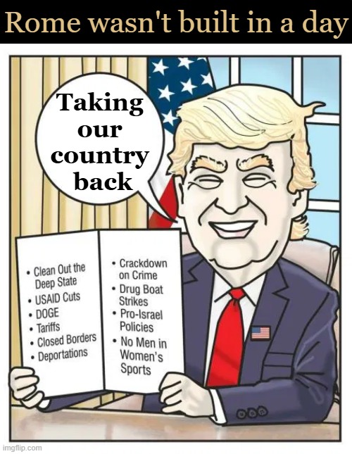 DJT | Rome wasn't built in a day; Taking 
our 
country 
back | image tagged in potus trump,america,list,trump huge,patriot,peace through strength | made w/ Imgflip meme maker