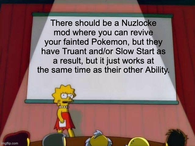 Lisa Simpson's Presentation | There should be a Nuzlocke mod where you can revive your fainted Pokemon, but they have Truant and/or Slow Start as a result, but it just works at the same time as their other Ability. | image tagged in lisa simpson's presentation,pokemon | made w/ Imgflip meme maker