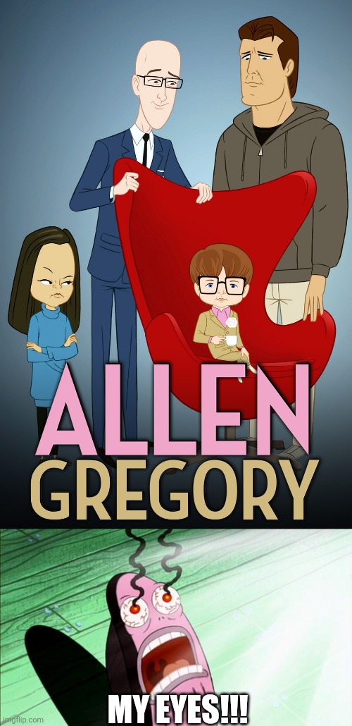Allen Gregory in a nutshell | MY EYES!!! | image tagged in spongebob my eyes,allen gregory,allen gregory sucks,worst cartoons ever,2010s | made w/ Imgflip meme maker