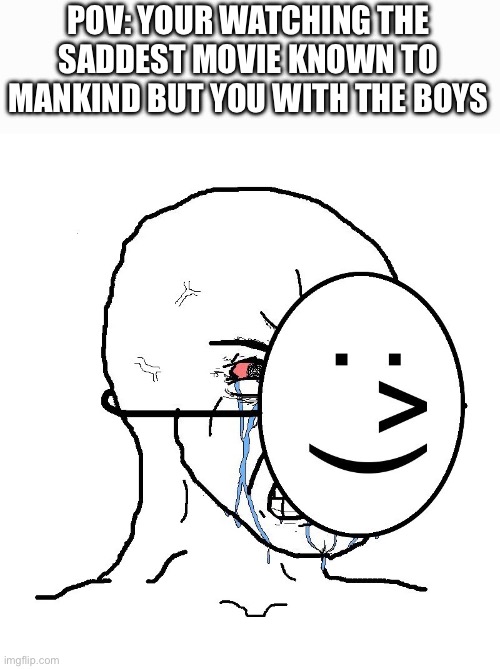 Hi | POV: YOUR WATCHING THE SADDEST MOVIE KNOWN TO MANKIND BUT YOU WITH THE BOYS | image tagged in pretending to be happy hiding crying behind a mask | made w/ Imgflip meme maker