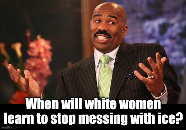shrug | When will white women learn to stop messing with ice? | image tagged in shrug | made w/ Imgflip meme maker