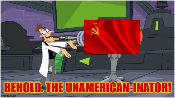 Behold Dr. Doofenshmirtz | BEHOLD. THE UNAMERICAN-INATOR! | image tagged in behold dr doofenshmirtz,unamerican,soviet russia,communists,communism,doofenshmirtz | made w/ Imgflip meme maker