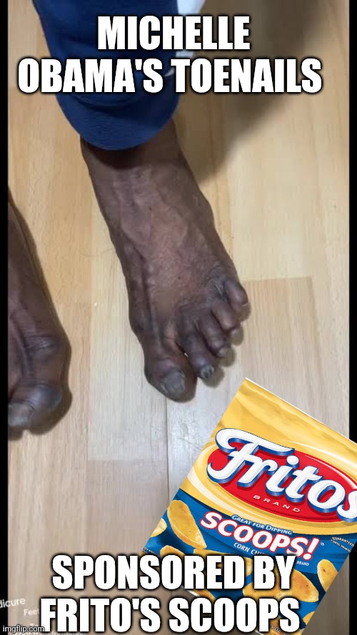 Michelle Obama meme | MICHELLE OBAMA'S TOENAILS; SPONSORED BY FRITO'S SCOOPS | image tagged in toes | made w/ Imgflip meme maker