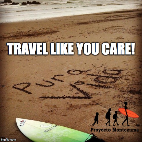 TRAVEL LIKE YOU CARE! | image tagged in proyecto montezuma | made w/ Imgflip meme maker