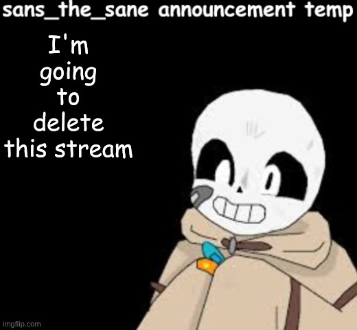 if you don't want me to delete this stream then tell me in the comments its kinda dead | I'm going to delete this stream | image tagged in sans- announcement temp | made w/ Imgflip meme maker