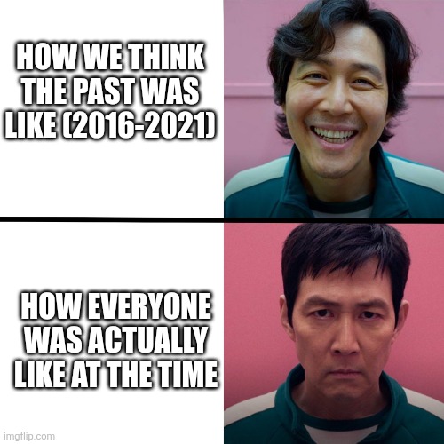 That's nostalgia for ya! | HOW WE THINK THE PAST WAS LIKE (2016-2021); HOW EVERYONE WAS ACTUALLY LIKE AT THE TIME | image tagged in squid game season 1 vs season 2,nostalgia | made w/ Imgflip meme maker