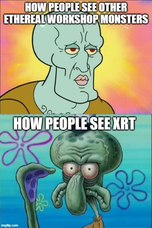 X'RT NEEDS MORE RESPECT | HOW PEOPLE SEE OTHER ETHEREAL WORKSHOP MONSTERS; HOW PEOPLE SEE XRT | image tagged in memes,squidward,x'rt | made w/ Imgflip meme maker