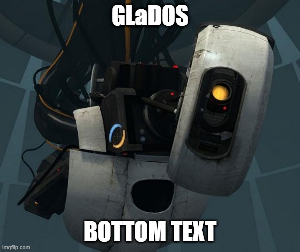 GLaDOS | GLaDOS; BOTTOM TEXT | image tagged in glados,bottom text | made w/ Imgflip meme maker