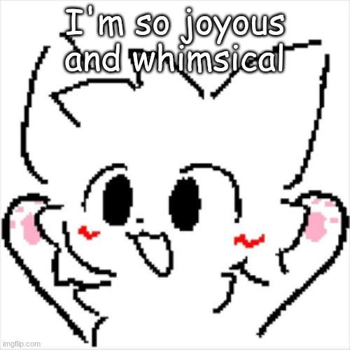 yippee | I'm so joyous and whimsical | image tagged in yippee | made w/ Imgflip meme maker