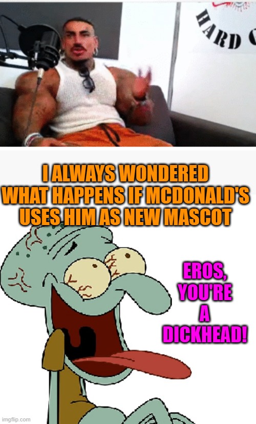 Squidward laughs at Eros Luxor | I ALWAYS WONDERED WHAT HAPPENS IF MCDONALD'S USES HIM AS NEW MASCOT; EROS, YOU'RE A DICKHEAD! | image tagged in squidward laughs at eros luxor | made w/ Imgflip meme maker