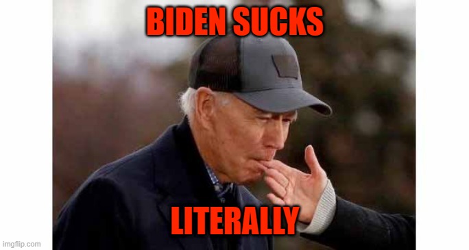 Biden Sucking Wife's Finger | BIDEN SUCKS; LITERALLY | image tagged in biden sucking wife's finger | made w/ Imgflip meme maker