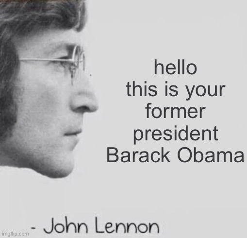 John Lennon blank quote | hello this is your former president Barack Obama | image tagged in john lennon blank quote | made w/ Imgflip meme maker