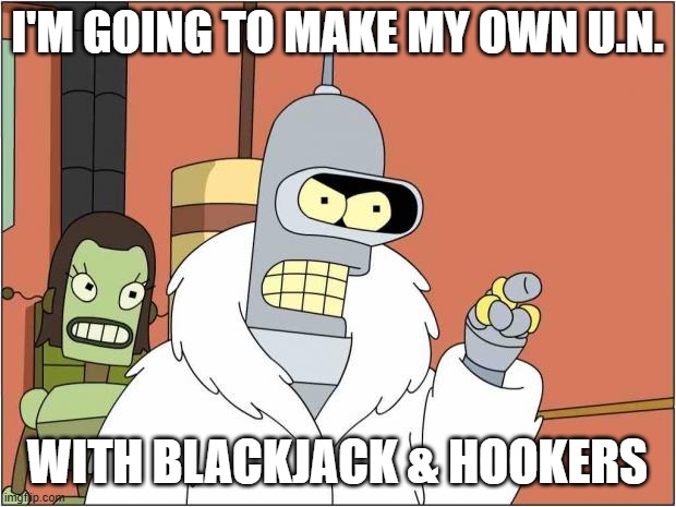 Trumps UN | I'M GOING TO MAKE MY OWN U.N. WITH BLACKJACK & HOOKERS | image tagged in blackjack and hookers | made w/ Imgflip meme maker