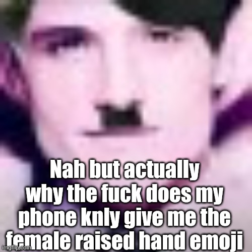 Like its trying to make me a femboy | Nah but actually why the fuck does my phone knly give me the female raised hand emoji | image tagged in uhhhhhhhhhhh | made w/ Imgflip meme maker