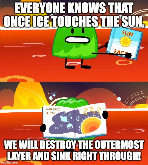EVERYONE KNOWS THAT ONCE ICE TOUCHES THE SUN, WE WILL DESTROY THE OUTERMOST LAYER AND SINK RIGHT THROUGH! | image tagged in gelatin's book of facts | made w/ Imgflip meme maker