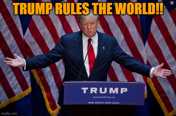 Donald Trump | TRUMP RULES THE WORLD!! | image tagged in donald trump | made w/ Imgflip meme maker