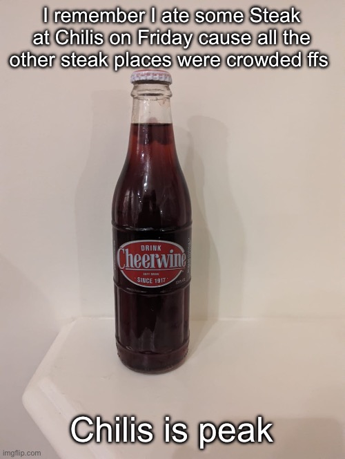Cheerwine | I remember I ate some Steak at Chilis on Friday cause all the other steak places were crowded ffs; Chilis is peak | image tagged in cheerwine | made w/ Imgflip meme maker