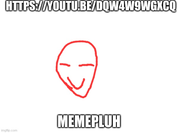 Memepluh | HTTPS://YOUTU.BE/DQW4W9WGXCQ; MEMEPLUH | image tagged in pickle rick,rick is valid,not a rick roll i promise | made w/ Imgflip meme maker