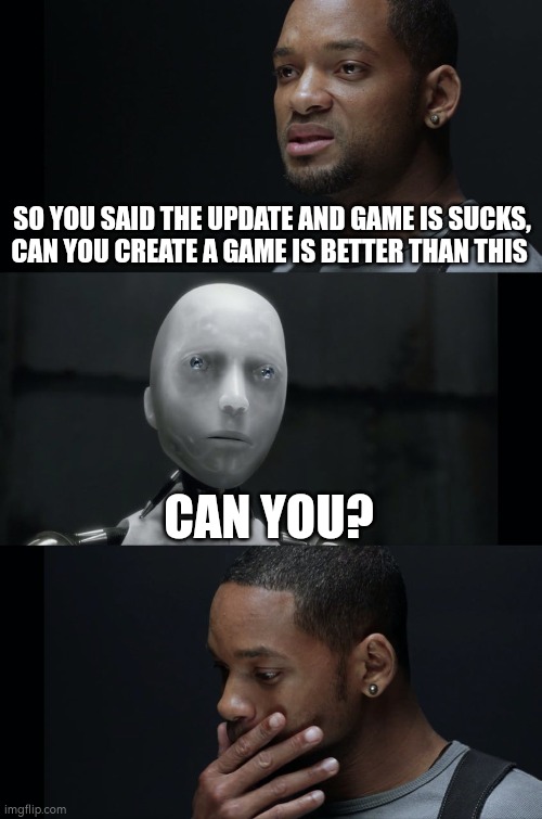 I Robot Will Smith | SO YOU SAID THE UPDATE AND GAME IS SUCKS, CAN YOU CREATE A GAME IS BETTER THAN THIS; CAN YOU? | image tagged in i robot will smith | made w/ Imgflip meme maker