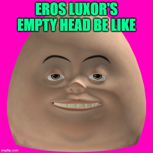 EROS LUXOR'S EMPTY HEAD BE LIKE | made w/ Imgflip meme maker