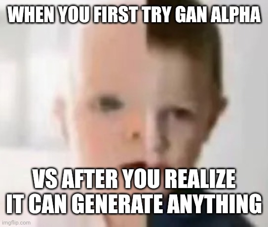 Baby Memories | WHEN YOU FIRST TRY GAN ALPHA; VS AFTER YOU REALIZE IT CAN GENERATE ANYTHING | image tagged in baby memories | made w/ Imgflip meme maker